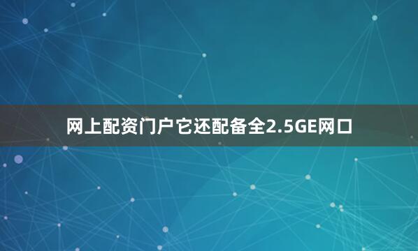 网上配资门户它还配备全2.5GE网口