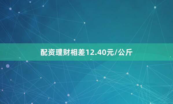 配资理财相差12.40元/公斤