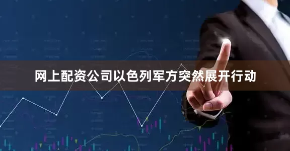 网上配资公司以色列军方突然展开行动