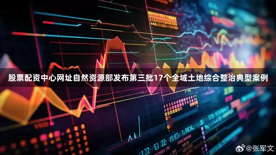 股票配资中心网址自然资源部发布第三批17个全域土地综合整治典型案例