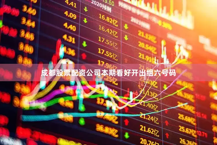 成都股票配资公司本期看好开出组六号码