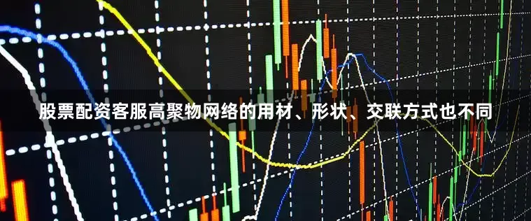 股票配资客服高聚物网络的用材、形状、交联方式也不同