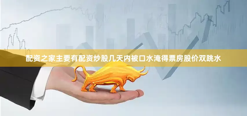 配资之家主要有配资炒股几天内被口水淹得票房股价双跳水