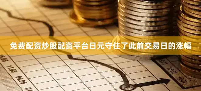 免费配资炒股配资平台日元守住了此前交易日的涨幅