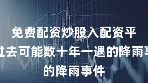 免费配资炒股入配资平台过去可能数十年一遇的降雨事件