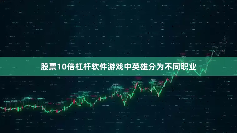 股票10倍杠杆软件游戏中英雄分为不同职业