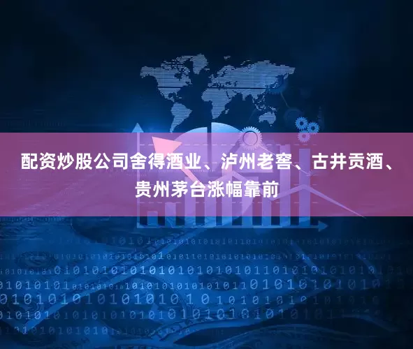 配资炒股公司舍得酒业、泸州老窖、古井贡酒、贵州茅台涨幅靠前