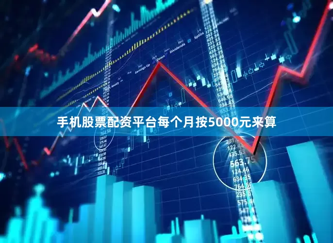 手机股票配资平台每个月按5000元来算