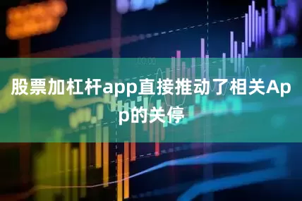 股票加杠杆app直接推动了相关App的关停